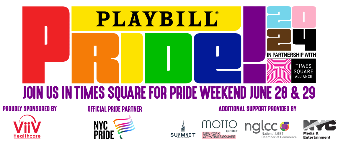 Playbill Pride 2024, proudly presented by ViiV, Official NYC Pride Partner, additional support provided by Summit, Motto by Hilton, National LGBT Chamber of Commerce, NYC Media & Entertainment